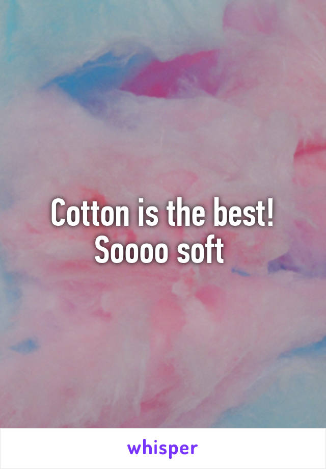 Cotton is the best! Soooo soft 