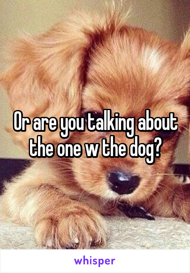 Or are you talking about the one w the dog?