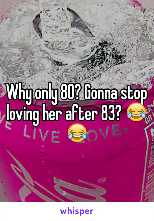 Why only 80? Gonna stop loving her after 83? 😂😂