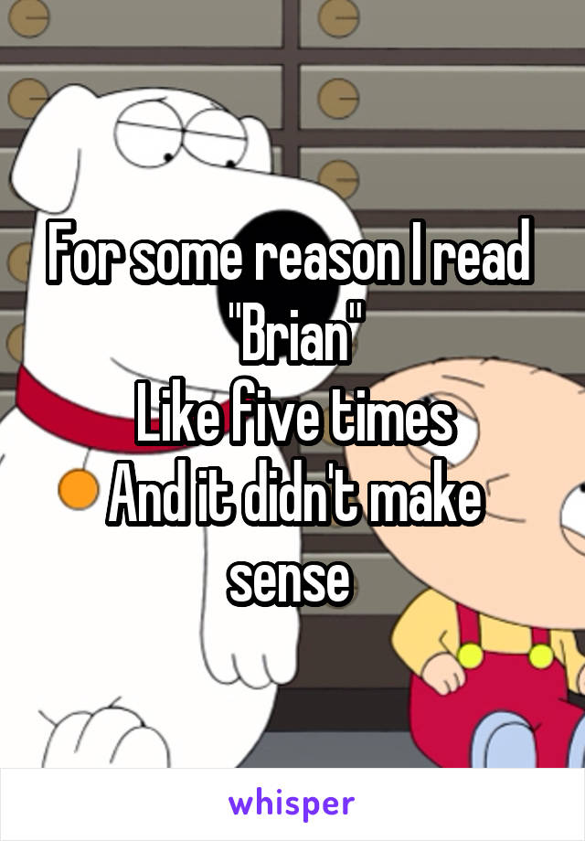 For some reason I read 
"Brian"
Like five times
And it didn't make sense 