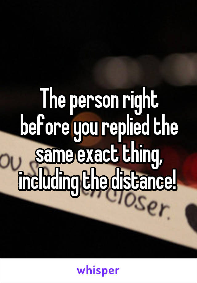 The person right before you replied the same exact thing, including the distance! 