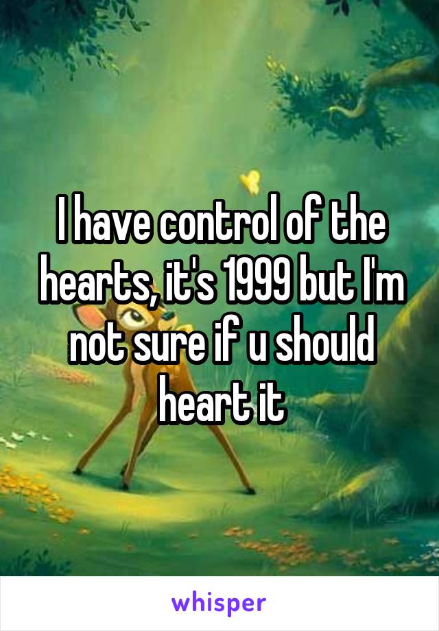 I have control of the hearts, it's 1999 but I'm not sure if u should heart it