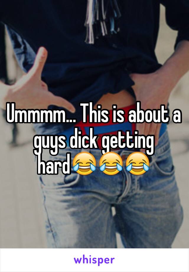 Ummmm... This is about a guys dick getting hard😂😂😂