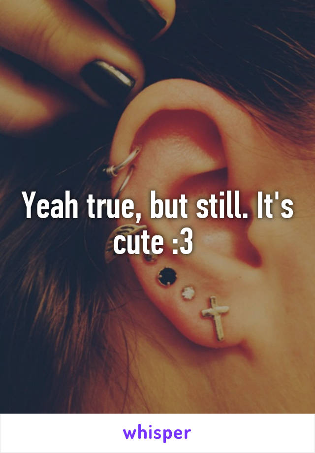 Yeah true, but still. It's cute :3 