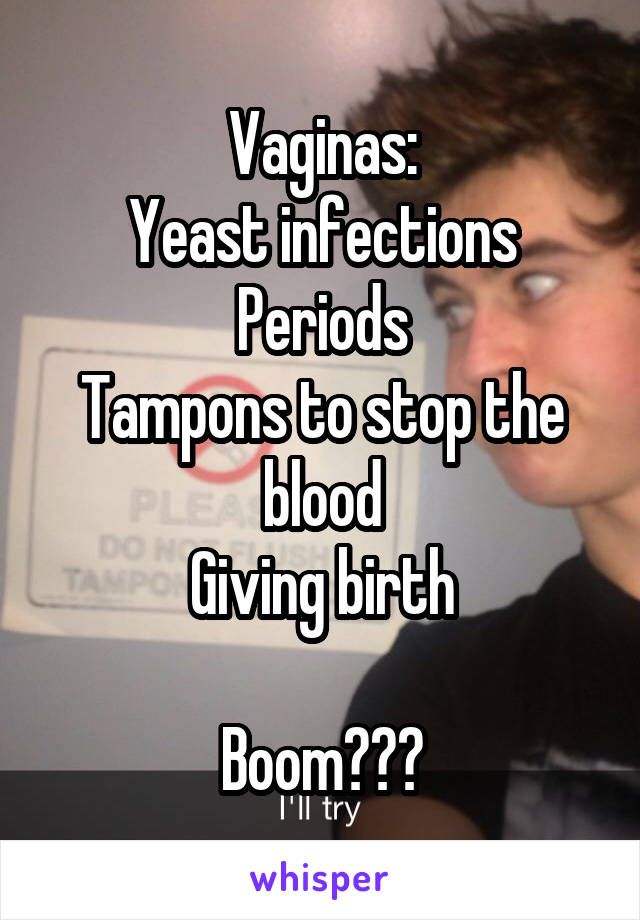 Vaginas:
Yeast infections
Periods
Tampons to stop the blood
Giving birth

Boom✋🏼🎙