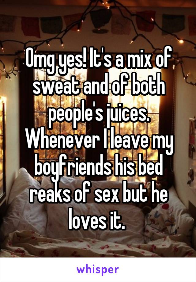 Omg yes! It's a mix of sweat and of both people's juices. Whenever I leave my boyfriends his bed reaks of sex but he loves it. 