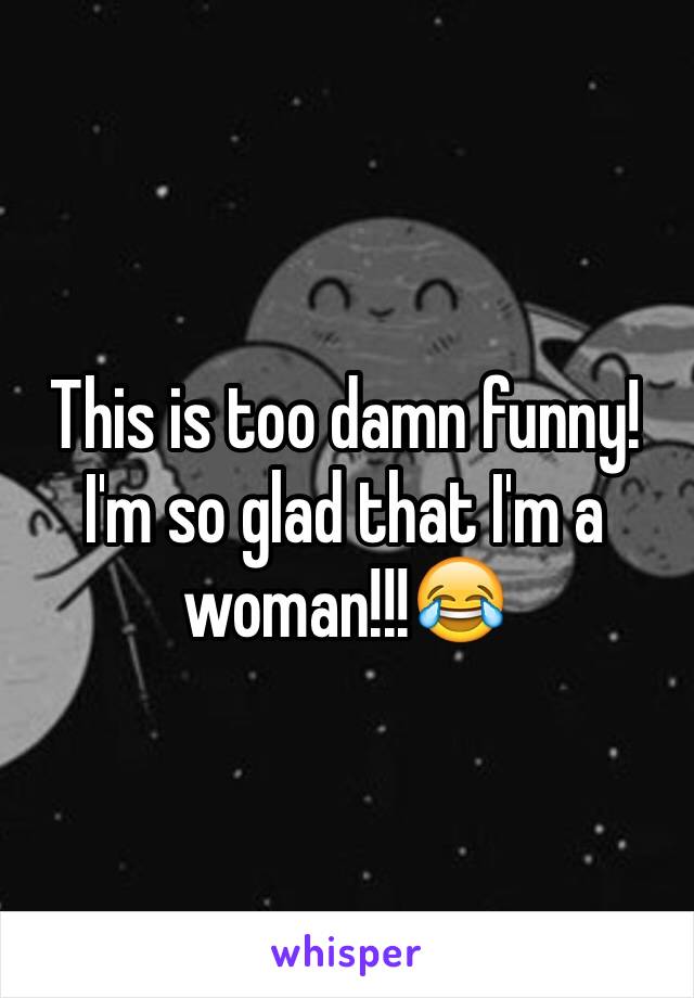 This is too damn funny! I'm so glad that I'm a woman!!!😂