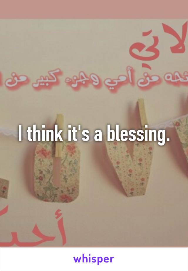 I think it's a blessing.