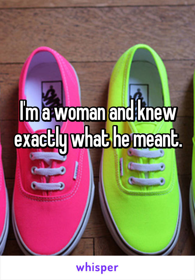 I'm a woman and knew exactly what he meant. 