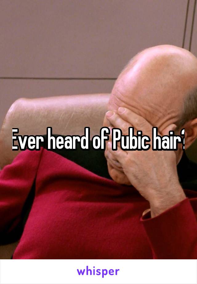 Ever heard of Pubic hair?