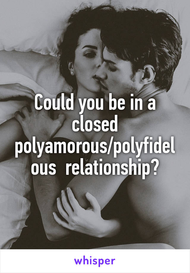 Could you be in a closed polyamorous/polyfidelous  relationship?