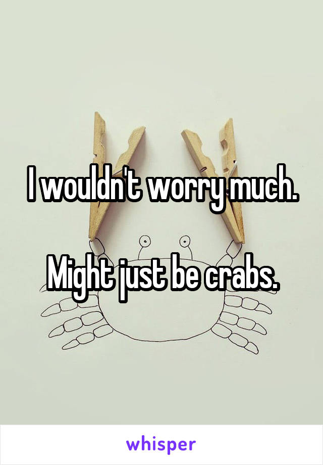 I wouldn't worry much.

Might just be crabs.