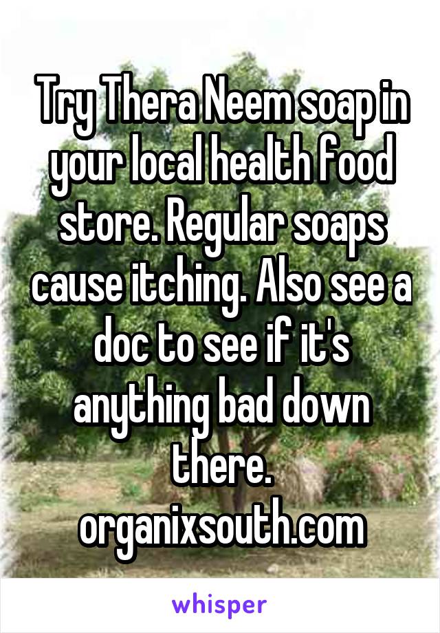 Try Thera Neem soap in your local health food store. Regular soaps cause itching. Also see a doc to see if it's anything bad down there. organixsouth.com