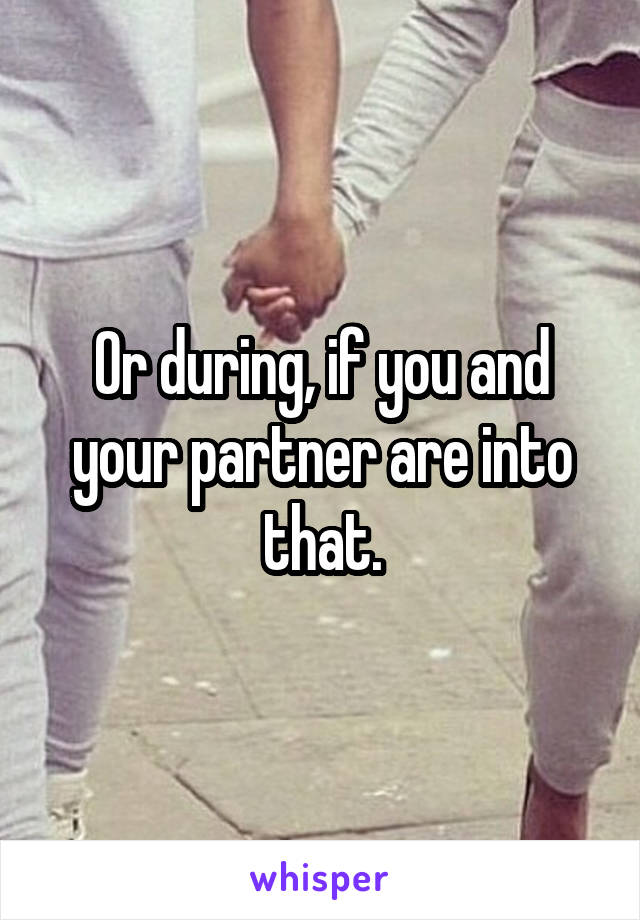Or during, if you and your partner are into that.
