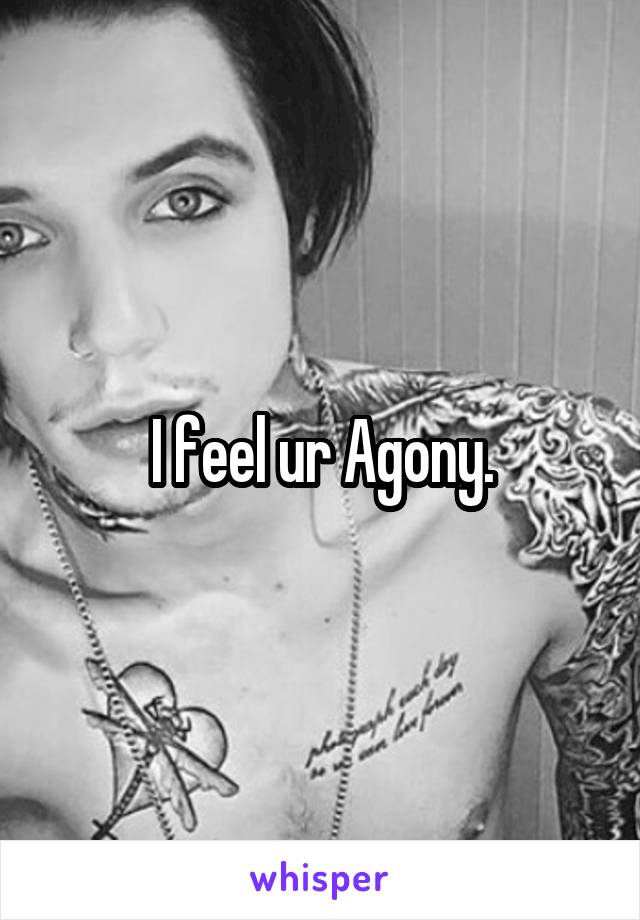 I feel ur Agony.