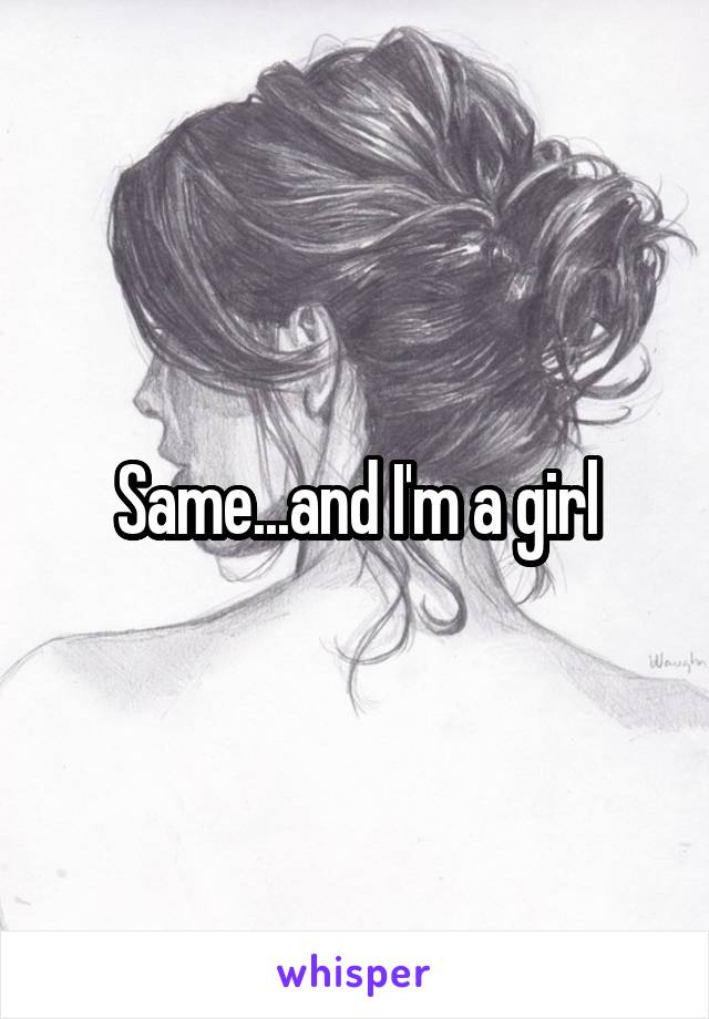 Same...and I'm a girl