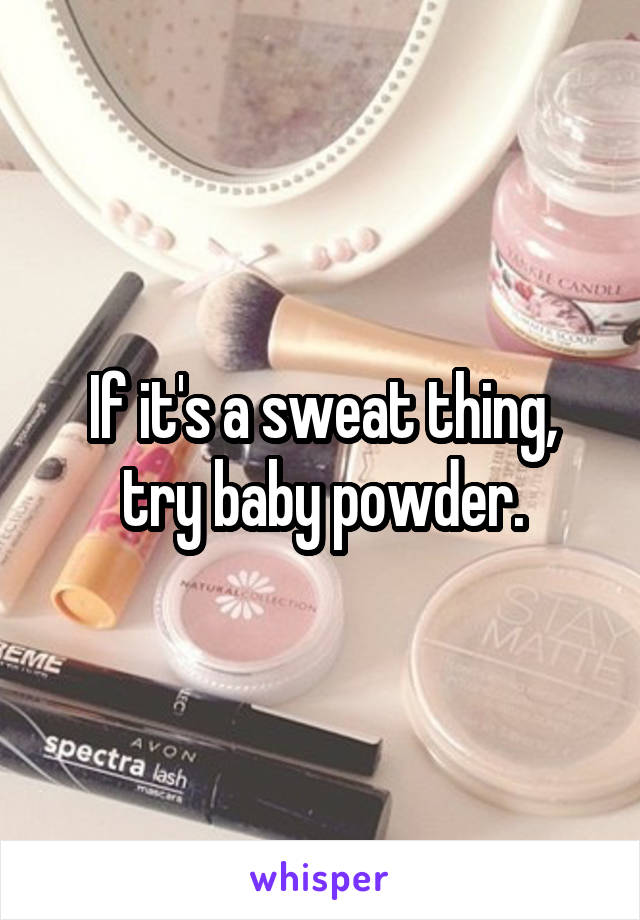 If it's a sweat thing, try baby powder.