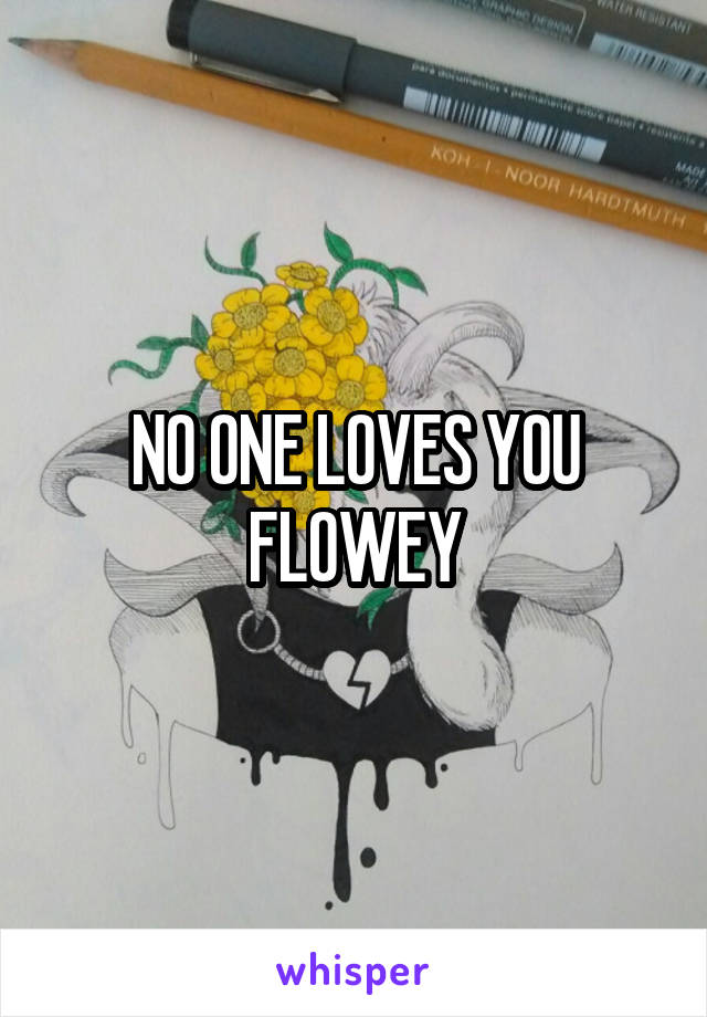 NO ONE LOVES YOU FLOWEY