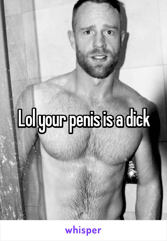 Lol your penis is a dick