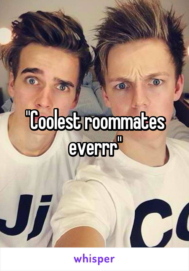"Coolest roommates everrr"