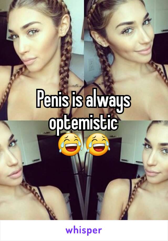 Penis is always optemistic
😂😂