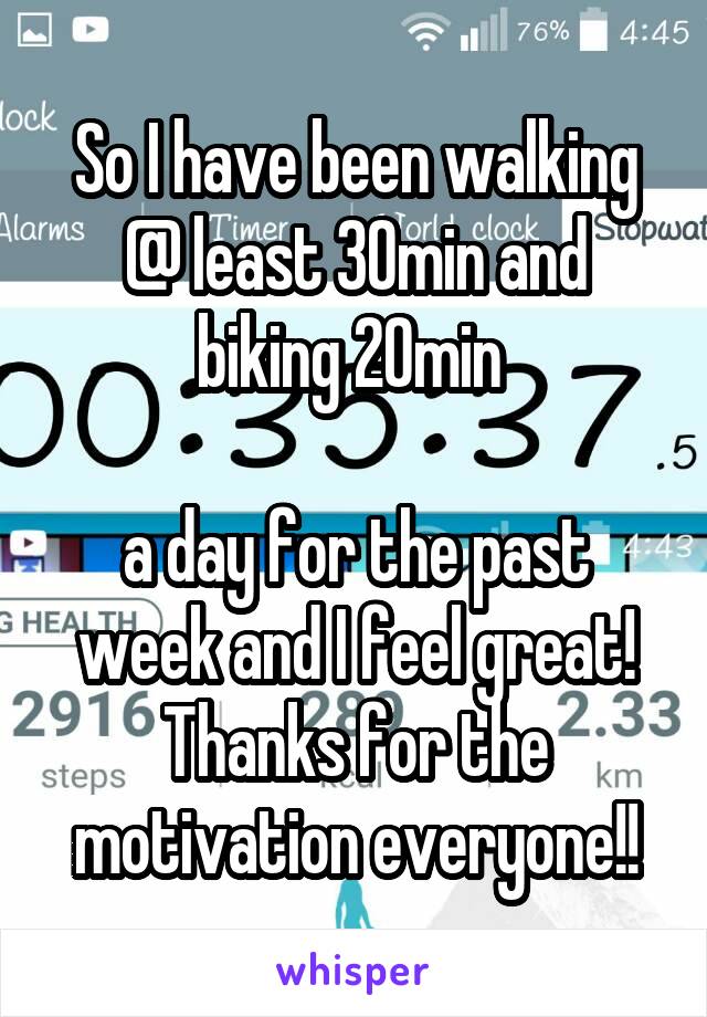 So I have been walking @ least 30min and biking 20min 

a day for the past week and I feel great! Thanks for the motivation everyone!!