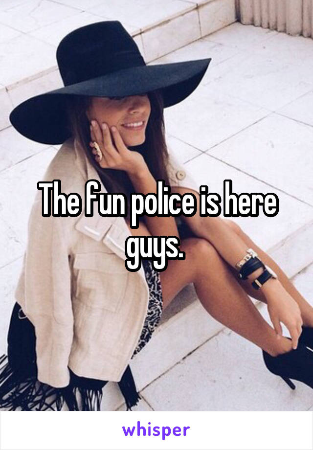 The fun police is here guys. 