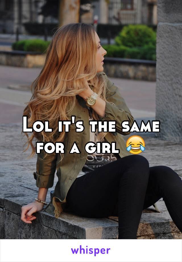 Lol it's the same for a girl 😂