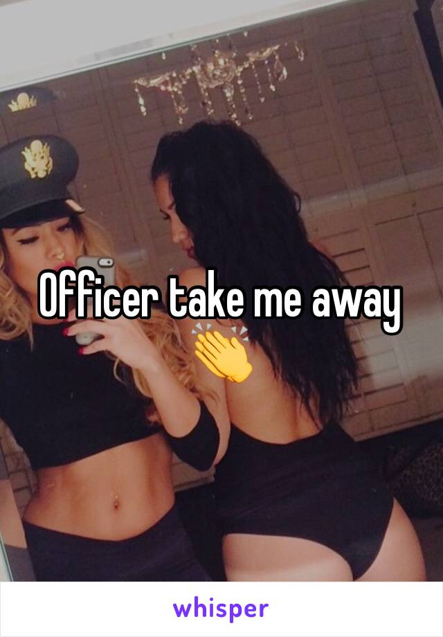 Officer take me away 👏