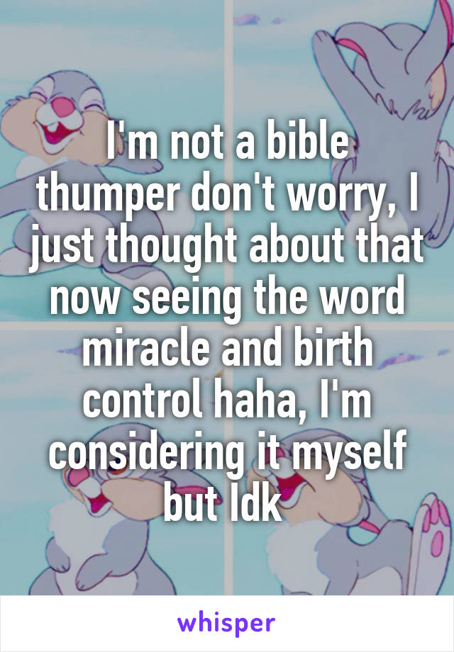 I'm not a bible thumper don't worry, I just thought about that now seeing the word miracle and birth control haha, I'm considering it myself but Idk 