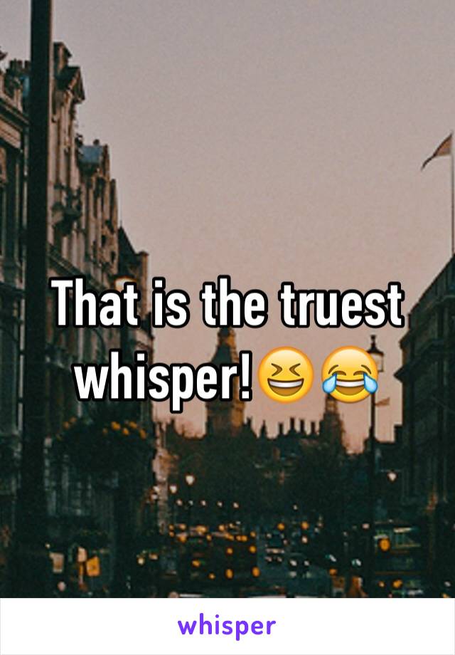 That is the truest whisper!😆😂