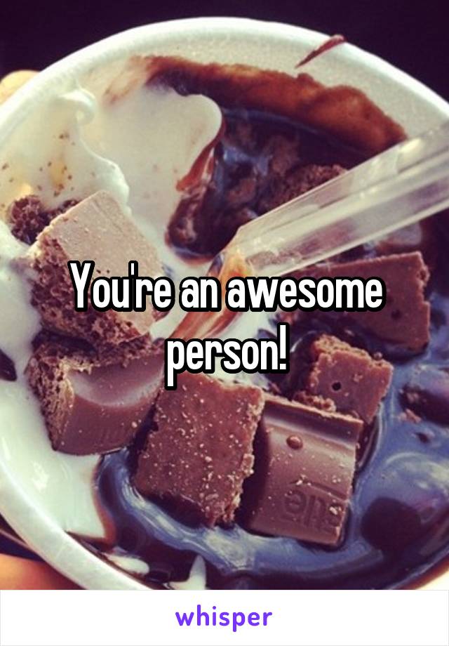 You're an awesome person!