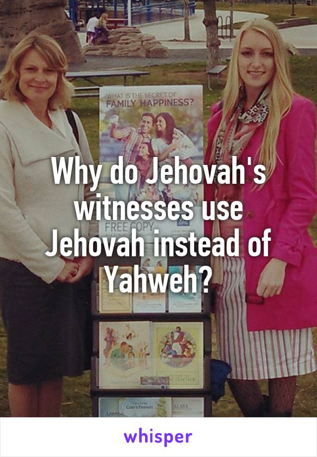 Why do Jehovah's witnesses use Jehovah instead of Yahweh?