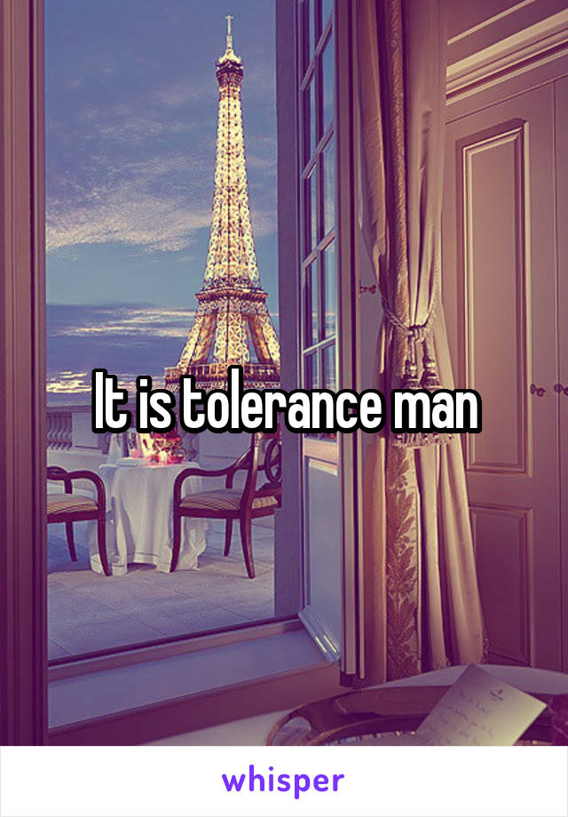 It is tolerance man