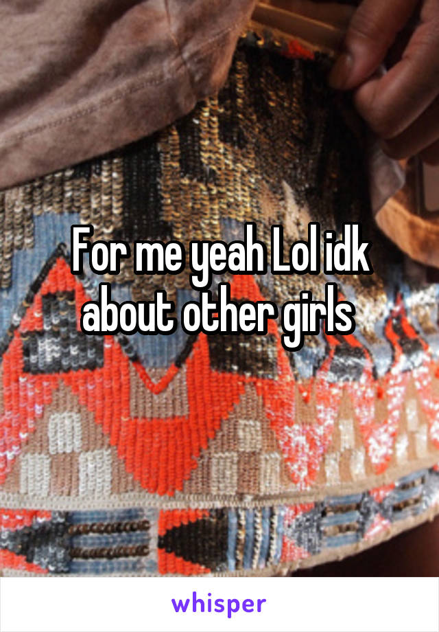 For me yeah Lol idk about other girls 
