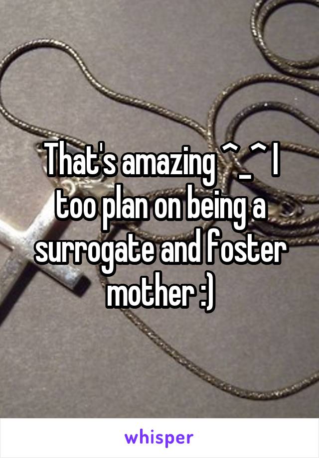 That's amazing ^_^ I too plan on being a surrogate and foster mother :)