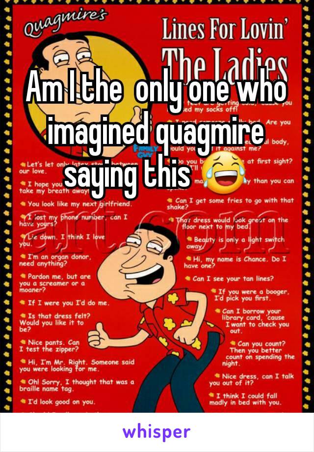 Am I the  only one who imagined quagmire saying this 😂