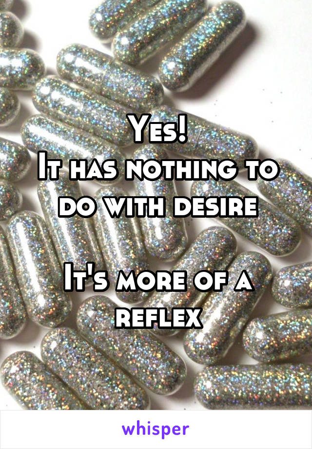 Yes!
It has nothing to do with desire

It's more of a reflex