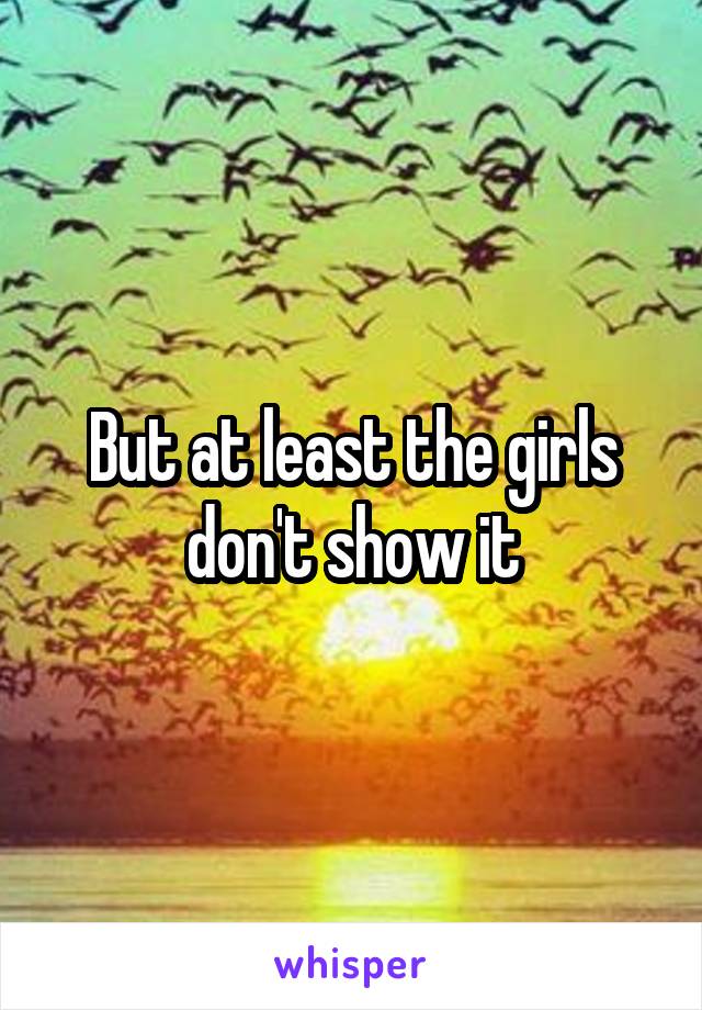 But at least the girls don't show it