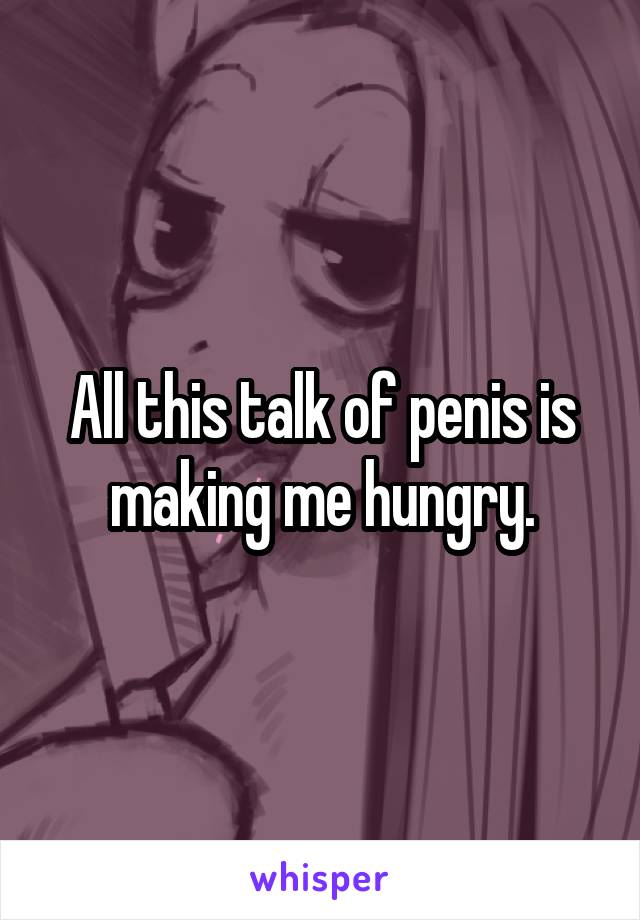 All this talk of penis is making me hungry.