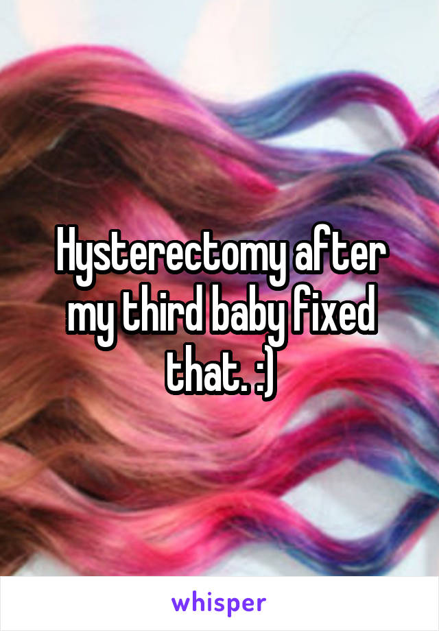 Hysterectomy after my third baby fixed that. :)