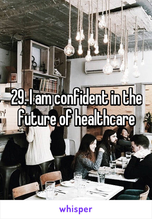 29. I am confident in the future of healthcare