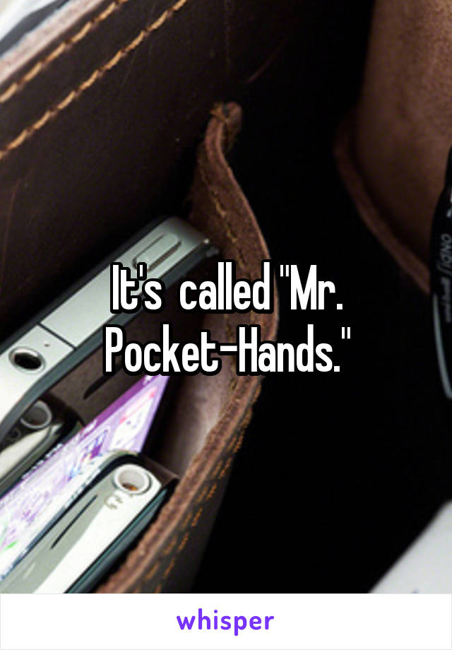 It's  called "Mr. Pocket-Hands."