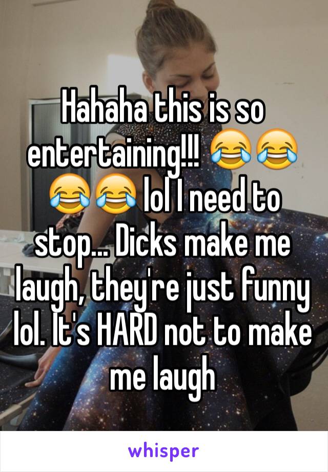 Hahaha this is so entertaining!!! 😂😂😂😂 lol I need to stop... Dicks make me laugh, they're just funny lol. It's HARD not to make me laugh 