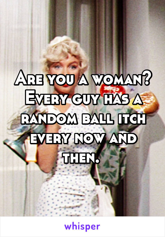 Are you a woman? Every guy has a random ball itch every now and then. 