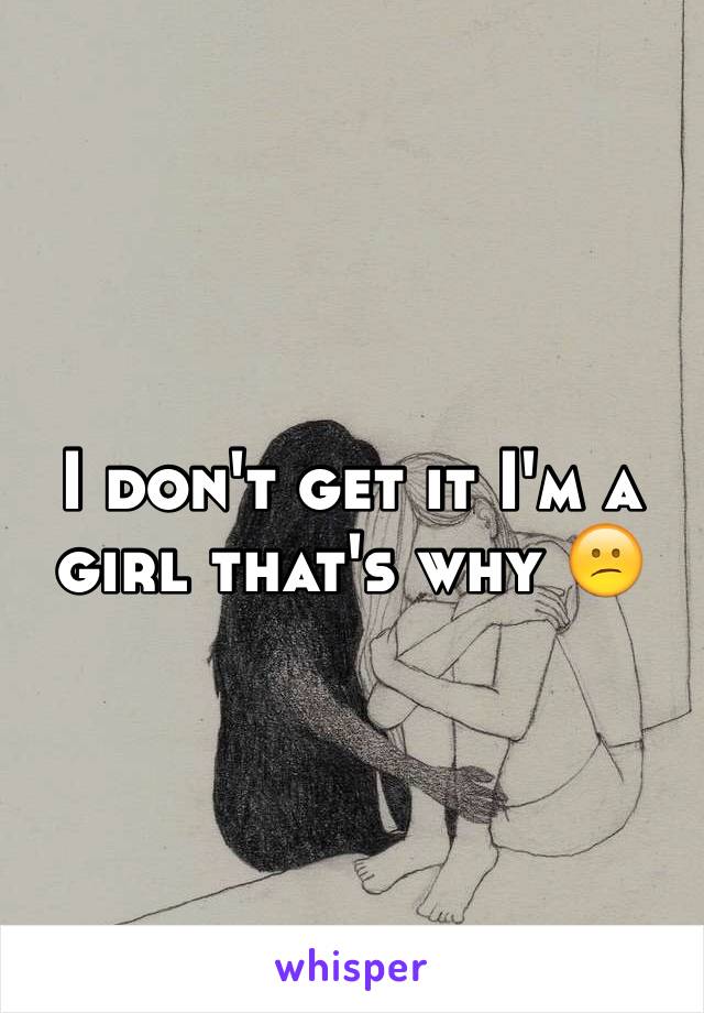 I don't get it I'm a girl that's why 😕