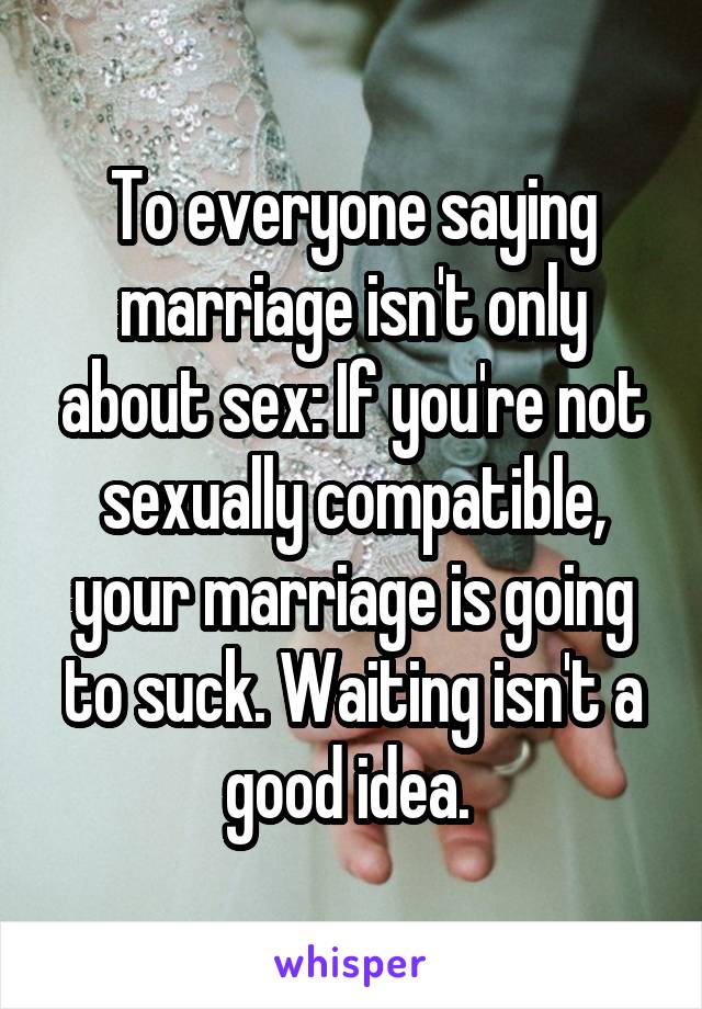 To everyone saying marriage isnt only about sex If youre not sexually compatible, your photo