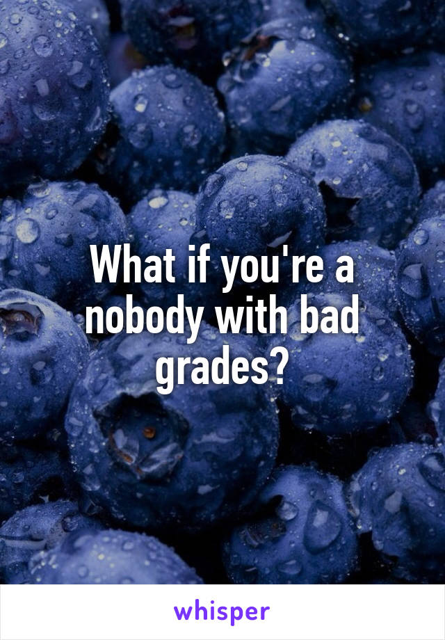 What if you're a nobody with bad grades?