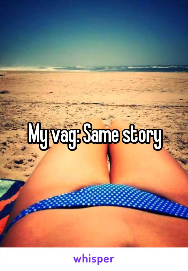 My vag: Same story