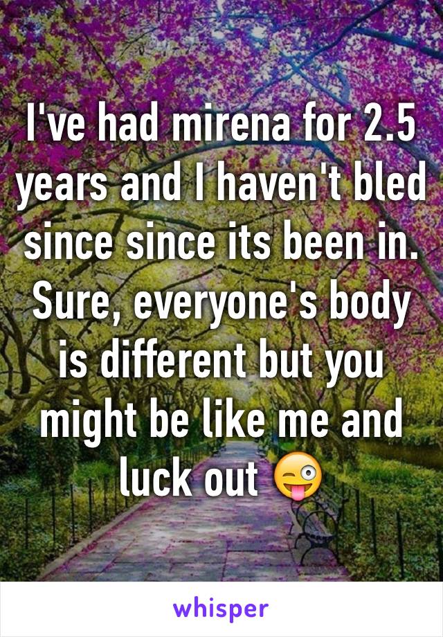 I've had mirena for 2.5 years and I haven't bled since since its been in. Sure, everyone's body is different but you might be like me and luck out 😜